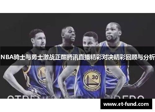 NBA骑士与勇士激战正酣腾讯直播精彩对决精彩回顾与分析