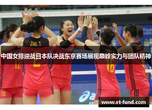 中国女排迎战日本队决战东京赛场展现巅峰实力与团队精神