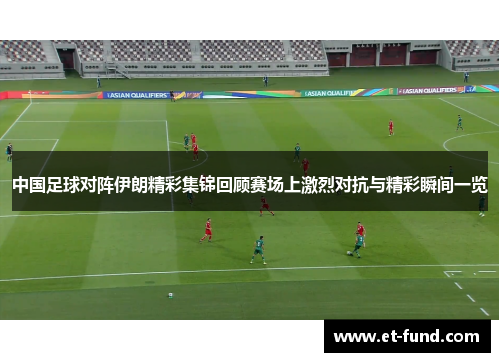 中国足球对阵伊朗精彩集锦回顾赛场上激烈对抗与精彩瞬间一览