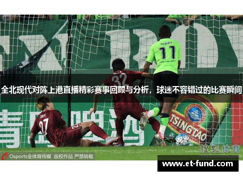 全北现代对阵上港直播精彩赛事回顾与分析，球迷不容错过的比赛瞬间
