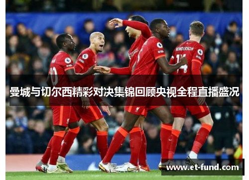 曼城与切尔西精彩对决集锦回顾央视全程直播盛况