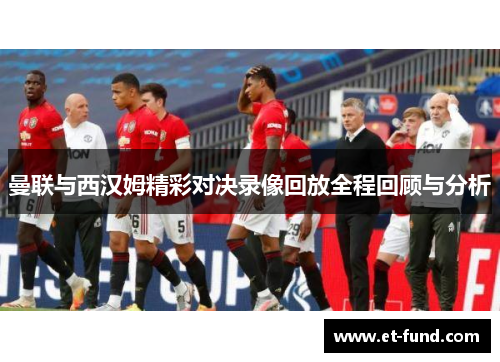 曼联与西汉姆精彩对决录像回放全程回顾与分析