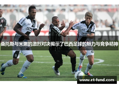 桑托斯与米嫩的激烈对决揭示了巴西足球的魅力与竞争精神